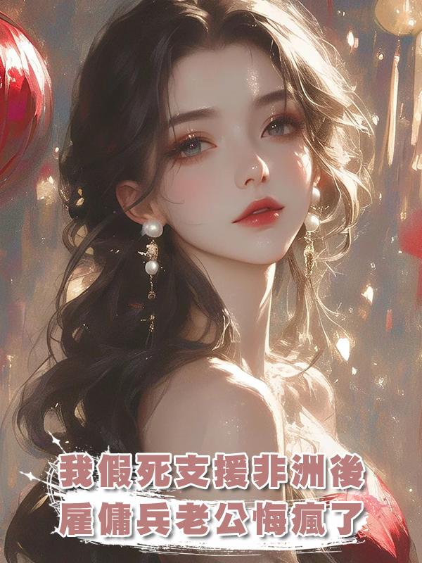 我假死支援非洲後，僱傭兵老公悔瘋了